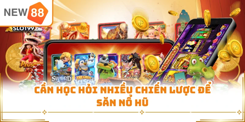 Cần học hỏi nhiều chiến lược để săn nổ hũ  