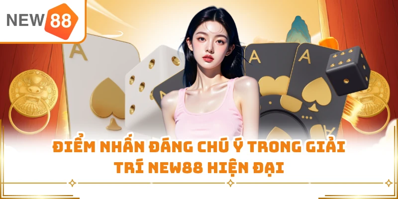 Điểm nhấn đáng chú ý trong giải trí New88 hiện đại 