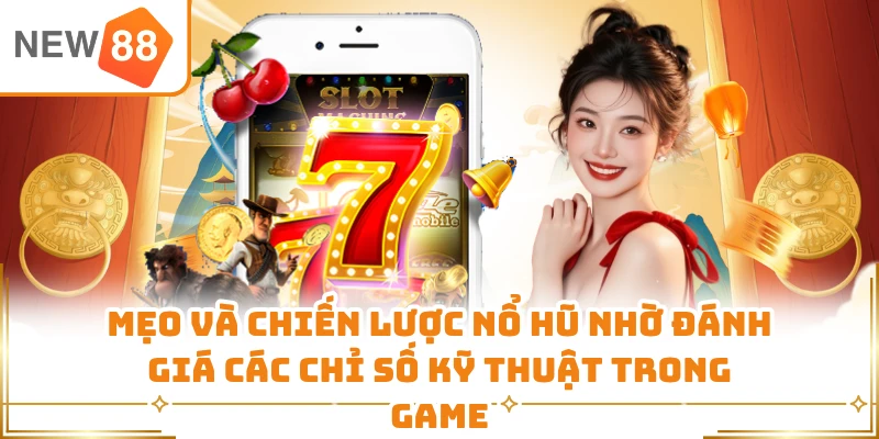 Mẹo và chiến lược nổ hũ nhờ đánh giá các chỉ số kỹ thuật trong game 